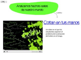 Coltan en tus manos
Un vídeo en el que los
estudiantes exponen el
problema de la extracción
del Coltán en el Congo.
Analiz...