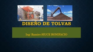 DISEÑO DE TOLVAS
Ing: Ramiro SIUCE BONIFACIO
 