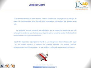 ¿QUE SE PLAGIA?




En este momento todo se imita, la moda, las tesis los artículos, los proyectos, los trabajos de
grado, las composiciones tanto escritas como musicales y todo aquello que aparece en la
web.



   La tendencia en este momento es delimitada, por la innovación académica por esto
conseguimos exclamar que el plagio es un ingenio que no consiente ampliar la ilustración ni
la creación de nuevo pensamiento crítico.



A partir del espacio de la perspectiva vigente es una transgresión al derecho de autor coger
 de una trabajo artística o científico de cualquier ejemplar, los escritos, pinturas,
composiciones como obras propias, lo que conlleva a infringir la ley de derechos de autor .




                                 FI-GQ-GCMU-004-015 V. 000-27-08-2011
 