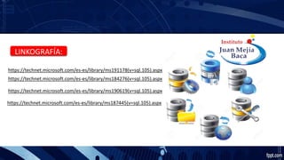 https://technet.microsoft.com/es-es/library/ms191178(v=sql.105).aspx
https://technet.microsoft.com/es-es/library/ms184276(v=sql.105).aspx
https://technet.microsoft.com/es-es/library/ms190619(v=sql.105).aspx
https://technet.microsoft.com/es-es/library/ms187445(v=sql.105).aspx
LINKOGRAFÍA:
 