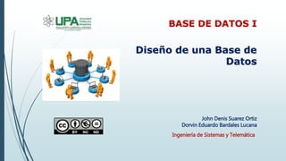 John Denis Suarez Ortiz
Dorvin Eduardo Bardales Lucana
Diseño de una Base de
Datos
BASE DE DATOS I
Ingeniería de Sistemas y Telemática
 