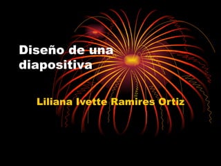 Diseño de una diapositiva Liliana Ivette Ramires Ortiz 