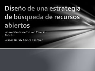 Innovación Educativa con Recursos
Abiertos
Susana Nataly Gómez González
 