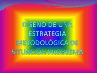 DISEÑO DE UNA ESTRATEGIA METODOLÓGICA DE  SITUACIÓN PROBLEMA 