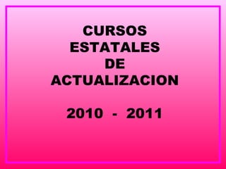 CURSOS ESTATALES DE ACTUALIZACION 2010  -  2011 