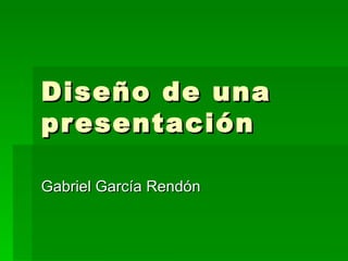 Diseño de una presentación Gabriel García Rendón 