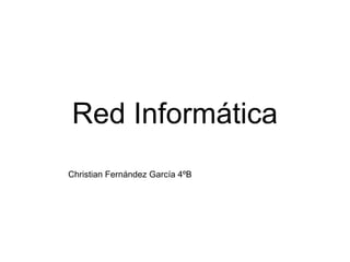 Red Informática
Christian Fernández García 4ºB
 