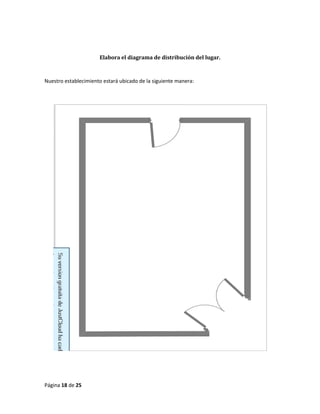 Página 18 de 25 
Elabora el diagrama de distribución del lugar. 
Nuestro establecimiento estará ubicado de la siguiente manera: 
 