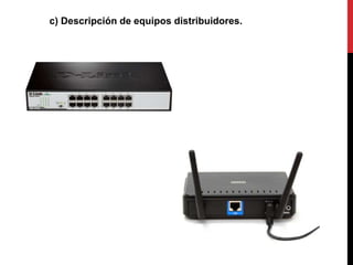 c) Descripción de equipos distribuidores.
 