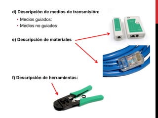 d) Descripción de medios de transmisión:
• Medios guiados:
• Medios no guiados
e) Descripción de materiales
f) Descripción de herramientas:
 