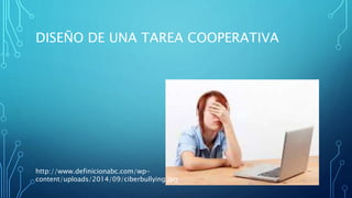 DISEÑO DE UNA TAREA COOPERATIVA
http://www.definicionabc.com/wp-
content/uploads/2014/09/ciberbullying.jpg
 