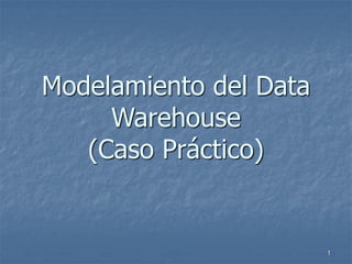 1
Modelamiento del Data
Warehouse
(Caso Práctico)
 