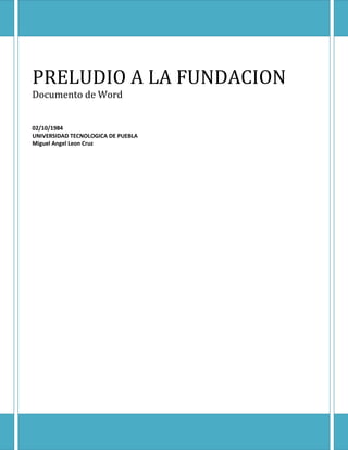 El ultimo humano

PRELUDIO A LA FUNDACION
Documento de Word

02/10/1984
UNIVERSIDAD TECNOLOGICA DE PUEBLA
Miguel Angel Leon Cruz

 