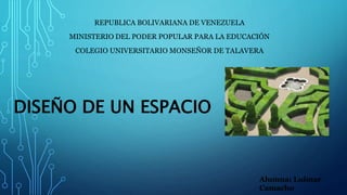 DISEÑO DE UN ESPACIO
REPUBLICA BOLIVARIANA DE VENEZUELA
MINISTERIO DEL PODER POPULAR PARA LA EDUCACIÓN
COLEGIO UNIVERSITARIO MONSEÑOR DE TALAVERA
Alumna: Luimar
Camacho
 