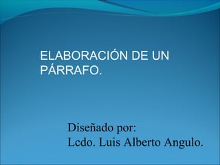Diseñado por:
Lcdo. Luis Alberto Angulo.
ELABORACIÓN DE UN
PÁRRAFO.
 