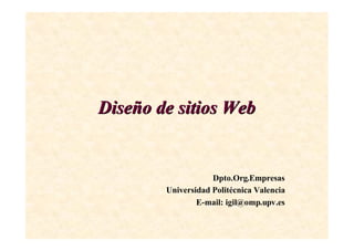 Diseño de sitios Web
Diseño de sitios Web
Dpto.Org.Empresas
Universidad Politécnica Valencia
E-mail: igil@omp.upv.es
 