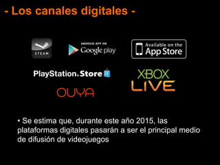• Se estima que, durante este año 2015, las
plataformas digitales pasarán a ser el principal medio
de difusión de videojuegos
- Los canales digitales -
 