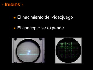 - Inicios -
★ El nacimiento del videojuego
★ El concepto se expande
 