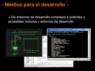 - Medios para el desarrollo -
★ De entornos de desarrollo complejos a potentes y
accesibles motores y entornos de desarrollo
 