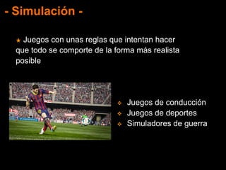 - Simulación -
★ Juegos con unas reglas que intentan hacer
que todo se comporte de la forma más realista
posible
 Juegos de conducción
 Juegos de deportes
 Simuladores de guerra
 