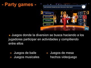 - Party games -
★ Juegos donde la diversion se busca haciendo a los
jugadores participar en actividades y compitiendo
entre ellos
 Juegos de baile
 Juegos musicales
 Juegos de mesa
hechos videojuego
 