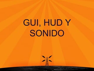 GUI, HUD Y
SONIDO
 