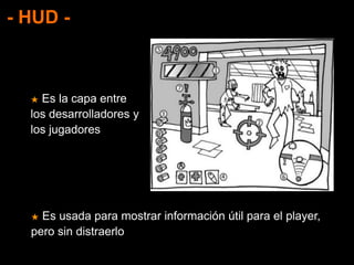 - HUD -
★ Es la capa entre
los desarrolladores y
los jugadores
★ Es usada para mostrar información útil para el player,
pero sin distraerlo
 