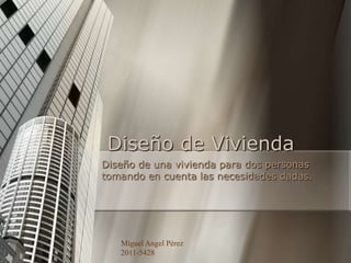 Diseño de Vivienda
Diseño de una vivienda para dos personas
tomando en cuenta las necesidades dadas.




   Miguel Angel Pérez
   2011-5428
 