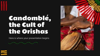 Candomblé,
the Cult of
the Orishas
Here is where your presentation begins
 