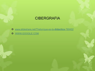 CIBERGRAFIA
 www.slideshare.net/Thelyn/que-es-la-didactica-760422
 WWW.GOOGLE.COM
 