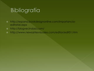   http://espana.bookdesignonline.com/importancia-
    editorial.aspx
   http://blogvecindad.com/
   http://www.newsartesvisuales.com/editor/edit01.htm
 
