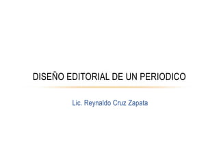 Lic. Reynaldo Cruz Zapata
DISEÑO EDITORIAL DE UN PERIODICO
 