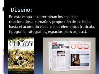 Diseño:
En esta etapa se determinan los espacios
relacionados al tamaño y proporción de las hojas
hasta el acomodo visual de los elementos (retícula,
tipografía, fotografías, espacios blancos, etc.).
 