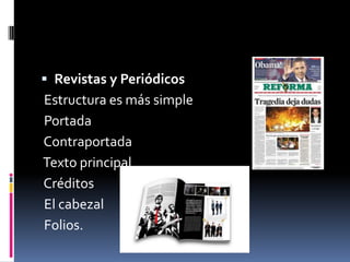  Revistas y Periódicos
Estructura es más simple
Portada
Contraportada
Texto principal
Créditos
El cabezal
Folios.
 