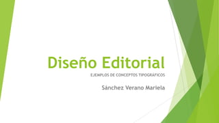 Diseño Editorial
EJEMPLOS DE CONCEPTOS TIPOGRÁFICOS
Sánchez Verano Mariela
 