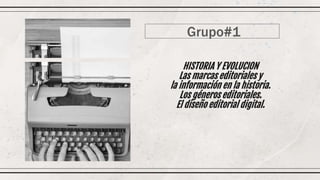 HISTORIA Y EVOLUCION
Las marcas editoriales y
la información en la historia.
Los géneros editoriales.
El diseño editorial digital.
Grupo#1
 