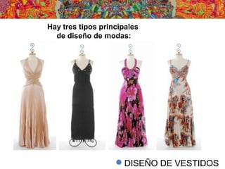 DISEÑO DE VESTIDOS
Hay tres tipos principales
de diseño de modas:
 