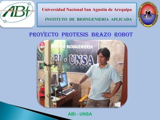 Universidad Nacional San Agustín de Arequipa

    INSTITUTO DE BIOINGENIERIA APLICADA


PROYECTO PROTESIS BRAZO ROBOT




               ABI - UNSA
 