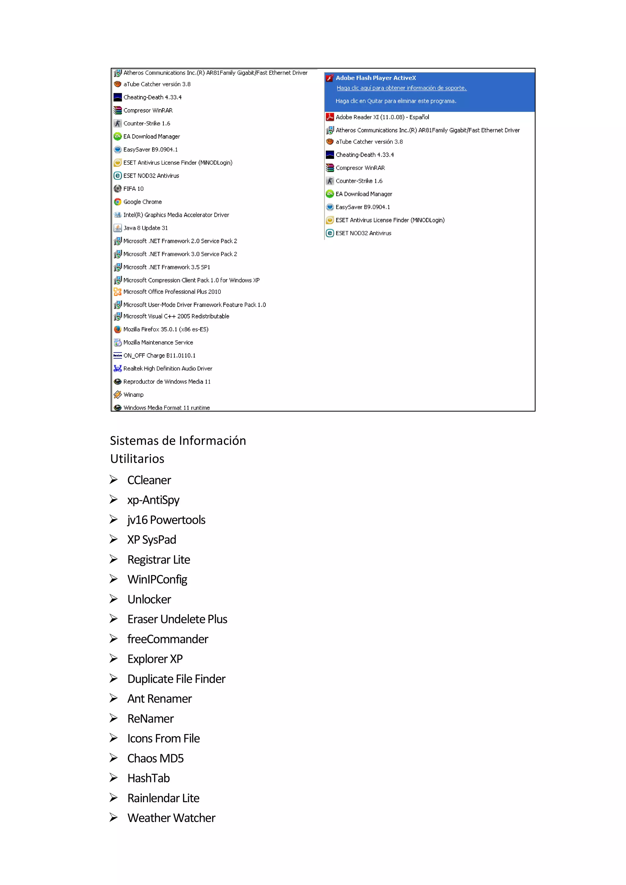 Sistemas de Información
Utilitarios
 CCleaner
 xp-AntiSpy
 jv16Powertools
 XPSysPad
 Registrar Lite
 WinIPConfig
 Unlocker
 EraserUndeletePlus
 freeCommander
 ExplorerXP
 DuplicateFileFinder
 Ant Renamer
 ReNamer
 IconsFromFile
 ChaosMD5
 HashTab
 RainlendarLite
 WeatherWatcher
 