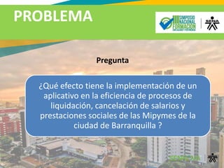 PROBLEMA
Pregunta
¿Qué efecto tiene la implementación de un
aplicativo en la eficiencia de procesos de
liquidación, cancelación de salarios y
prestaciones sociales de las Mipymes de la
ciudad de Barranquilla ?
 
