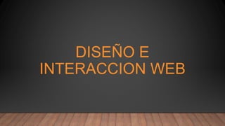 DISEÑO E
INTERACCION WEB
 