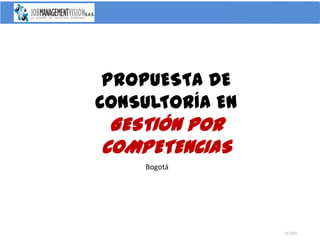 PROPUESTA DE
CONSULTORÍA EN
 GESTIÓN POR
COMPETENCIAS
    Bogotá




                 082005
 