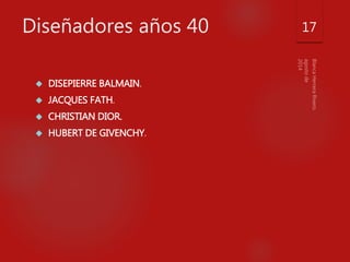 Diseñadores años 40 
 DISEPIERRE BALMAIN. 
 JACQUES FATH. 
 CHRISTIAN DIOR. 
 HUBERT DE GIVENCHY. 
17 
 