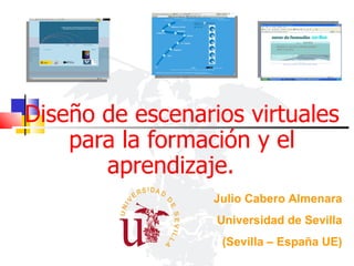 Diseño de escenarios virtuales para la formación y el aprendizaje.  Julio Cabero Almenara Universidad de Sevilla (Sevilla – España UE) 