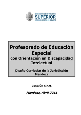 Profesorado de Educación Especial con Orientación en Discapacidad Intelectual Diseño Curricular de la Jurisdicción Mendoza 
VERSIÓN FINAL 
Mendoza, Abril 2011  