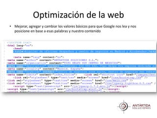 Optimización de la web
• Mejorar, agregar y cambiar los valores básicos para que Google nos lea y nos
  posicione en base a esas palabras y nuestro contenido
 