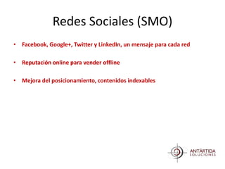 Redes Sociales (SMO)
• Facebook, Google+, Twitter y LinkedIn, un mensaje para cada red

• Reputación online para vender offline

• Mejora del posicionamiento, contenidos indexables
 