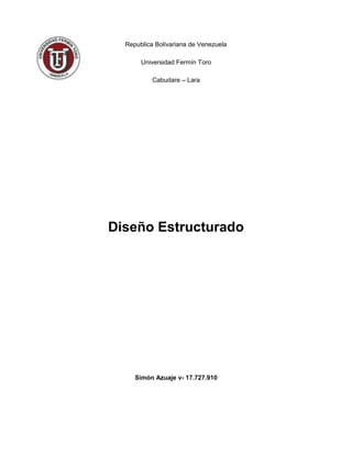 Republica Bolivariana de Venezuela

       Universidad Fermín Toro

           Cabudare – Lara




Diseño Estructurado




     Simón Azuaje v- 17.727.910
 