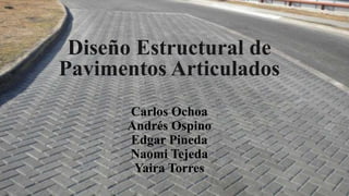 Diseño Estructural de
Pavimentos Articulados
Carlos Ochoa
Andrés Ospino
Edgar Pineda
Naomi Tejeda
Yaira Torres
 