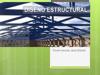 Diseño
estructural
Pavón Mundo Jesús Rafael
 